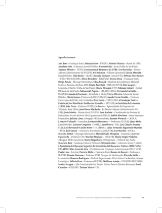 Agradecimentos

Ana Toni – Fundação Ford; Alma Jenkins – UNICEF; Aloísio Teixeira – Reitor da UFRJ;
Ancelmo Góis – Colunista, Jornal O Globo; Antônio Góis – Jornal Folha de São Paulo;
Amaury Mendes – UEZO; à Assessoria de Imprensa da UFRJ; Ary Barradas – Diretor
Adjunto Administrativo do IE/UFRJ; Ari Roitman – Editora Garamond; Cássia Almeida –
Jornal O Globo; Cida Bento – CEERT; Daniela Dariano - Jornal O Dia; Débora Silva Santos
– UNIAFRO/SESU/MEC; Deise Benedito – Fala Preta!; Denise Dora – Fundação Ford;
Diogo Arada – Message Informática; Edna Roland – Relatora da Conferência Mundial
Contra o Racismo, Durban, 2001; Eliane Faerstein – OXFAM-NOVIB; Élio Gaspari –
Colunista, O Globo / Folha de São Paulo; Elizete Menegat, UFJF; Fabiana Cimieri – Jornal
O Estado de São Paulo; Fabiana del Popolo – CELADE-CEPAL; Fernanda Carvalho –
IBASE; Fernanda da Escóssia – Jornalista, O Globo; Flávia Oliveira, Colunista, Jornal
O Globo; Flávio Gomes, Professor do IFCS/UFRJ; Fernando Urrea Giraldo – Professor
Universidad del Valle, Cali / Colômbia; Frei David – EDUCAFRO; à Fundação Ford; à
Fundação José Bonifácio; Guilherme Almeida – NEV-USP; ao Instituto de Economia
/ UFRJ; João Feres – Professor IUPERJ; Jô Soares – Apresentador de Programa de
Televisão, Rede Globo; João Bosco Machado – Ex-Diretor Adjunto Administrativo IE/
UFRJ; João Sabóia – Diretor Geral IE/UFRJ; Jhon Anthón – Coordenador do Sistema de
Indicadores Sociais do Povo Afro-Equatoriano (SISPAE); Judith Morrison – Inter-American
Foundation; Juliana Lima, Advogada PRR Consultoria; Jurema Werneck – CRIOLA;
Leandro Vallareli – Consultor; Leonarda Musumeci – Professora IE/UFRJ; Liana Melo,
Jornal O Globo; Luciano Cerqueira – IBASE; Luís Silveira – TSE; Luiz Cláudio Dantas –
FUJB; Luiz Fernando Guedes Pinto – IMAFLORA; Luiza Fernanda Figueiredo Martins
– FUJB; Luli Garcia – Assessoria de Comunicação IE/UFRJ; Luz Marilda - INCRA;
Marcelo Erthal – Message Informática; Marcelo Gaba Mesquita – Jornalista; Marcelo
Figueiredo – Professor UFF; Marildo Menegat – ESS/UFRJ; Mario Sérgio Pinheiro,
Advogado PRR Consultoria; Mario Magalhães - Ombudsman – Folha de São Paulo;
Mauricio Reis - Fundação Cultural Palmares; Miriam Leitão – Colunista, Jornal O Globo;
à Secretaria de Educação Superior do Ministério da Educação e Cultura (MEC/SESu) /
UNIAFRO; Nilce Costa de Lira – Pró-Reitoria de Finanças e Administração (PR-3) UFRJ;
Paulo Lins – Escritor; Patrícia Mello – Fundação Ford; Renata Là Roverè – Professora
IE/UFRJ; Renato Emerson – Professor UERJ, Campus de São Gonçalo; Ricardo Mello –
Economista; Romero Rodríguez – Rede de Organizações Afro Latino e Caribenhas, Aliança
Estratégica; Valéria Pero – Professora IE/UFRJ; Wallison Araújo – UNIAFRO/SESU/MEC;
Sandra Aragon – Alto Comissariado das Nações Unidas Para os Direitos Humanos; Sueli
Carneiro – GELEDÉS; Tatiana Vieira –TSE.




                  Relatório Anual das Desigualdades Raciais no Brasil, 2007-2008      5
 