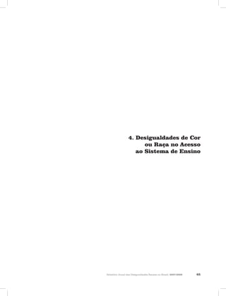4. Desigualdades de Cor
                       ou Raça no Acesso
                    ao Sistema de Ensino




Relatório Anual das Desigualdades Raciais no Brasil, 2007-2008   65
 
