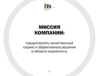 МИссИЯ
      КоМПАнИИ:
 предоставлять качественный
сервис и эффективные решения
    в области маркетинга.




             4
 