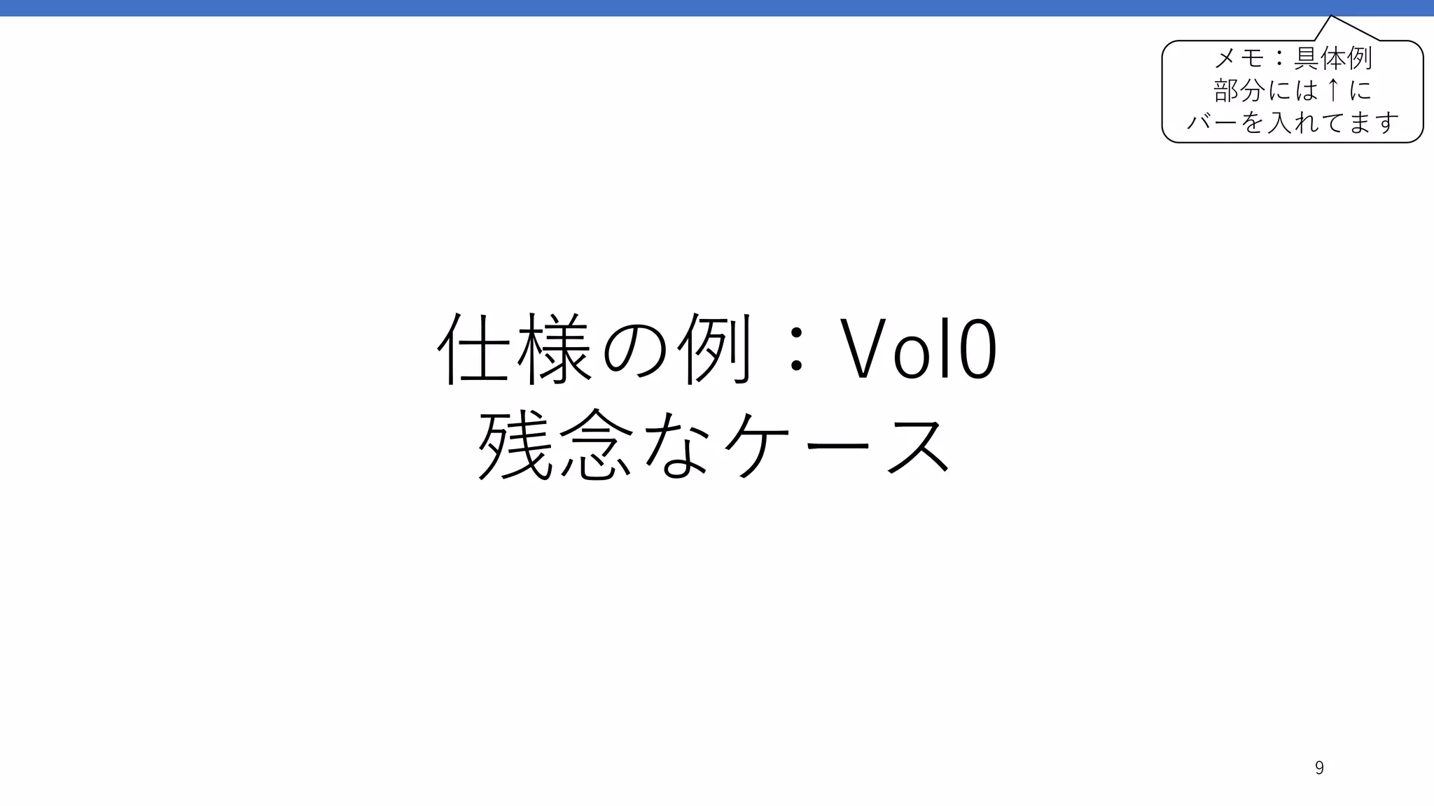 仕様の例：Vol0
残念なケース
9
メモ：具体例
部分には↑に
バーを入れてます
 