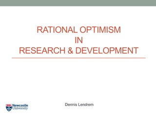RATIONAL OPTIMISM
IN
RESEARCH & DEVELOPMENT
Dennis Lendrem
 