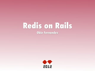 Redis on Rails
   Obie Fernandez
 