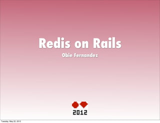 Redis on Rails
                           Obie Fernandez




Tuesday, May 22, 2012
 