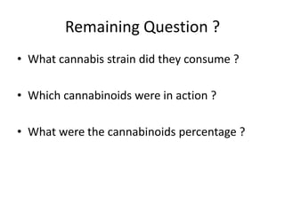 Remaining Question ?
• What cannabis strain did they consume ?
• Which cannabinoids were in action ?
• What were the cannabinoids percentage ?
 