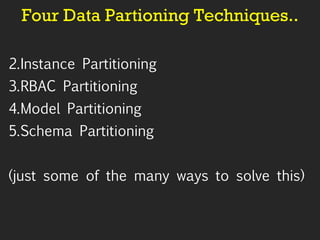 Four Data Partioning Techniques.. Instance Partitioning RBAC Partitioning Model Partitioning Schema Partitioning (just some of the many ways to solve this) 