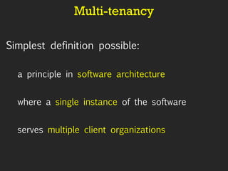 Multi-tenancy Simplest definition possible: a principle in  software architecture where a  single instance  of the software serves  multiple client organizations   