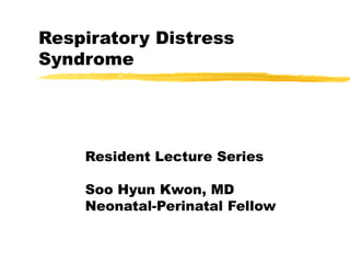 Respiratory Distress 
Syndrome 
Resident Lecture Series 
Soo Hyun Kwon, MD 
Neonatal-Perinatal Fellow 
 