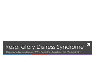 
Respiratory Distress Syndrome
Cristal Ann Laquindanum, 2nd yr Pediatrics Resident, The Medical City
 