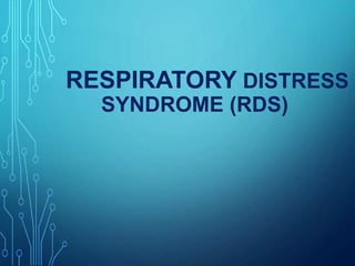RESPIRATORY DISTRESS
SYNDROME (RDS)
 