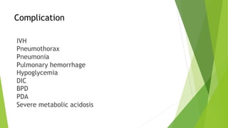 Complication
IVH
Pneumothorax
Pneumonia
Pulmonary hemorrhage
Hypoglycemia
DIC
BPD
PDA
Severe metabolic acidosis
 