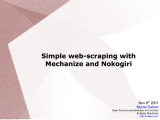 Simple web-scraping with Mechanize and Nokogiri Nov 8 th  2011 Muriel Salvan Open Source Lead developer and architect X-Aeon Solutions http://x-aeon.com 