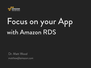 Focus on your App
with Amazon RDS


Dr. Matt Wood
matthew@amazon.com
 