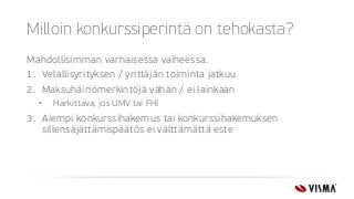 Milloin konkurssiperintä on tehokasta?
Mahdollisimman varhaisessa vaiheessa.
1. Velallisyrityksen / yrittäjän toiminta jatkuu
2. Maksuhäiriömerkintöjä vähän / ei lainkaan
• Harkittava, jos UMV tai FHI
3. Aiempi konkurssihakemus tai konkurssihakemuksen
sillensäjättämispäätös ei välttämättä este
 
