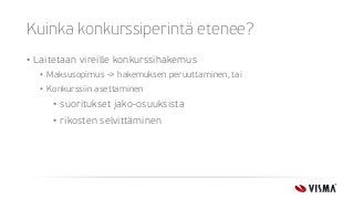 Kuinka konkurssiperintä etenee?
• Laitetaan vireille konkurssihakemus
• Maksusopimus -> hakemuksen peruuttaminen, tai
• Konkurssiin asettaminen
• suoritukset jako-osuuksista
• rikosten selvittäminen
 