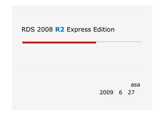 RDS 2008 R2 Express Edition
                    で遊んでみよう！！




                          asa
                  2009年6月27日
 