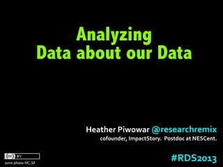 Analyzing
                     Data about our Data


                           Heather	
  Piwowar	
  @researchremix	
  
                               cofounder,	
  ImpactStory.	
  	
  Postdoc	
  at	
  NESCent.



some photos NC, SA
                                                                  #RDS2013	
  
 