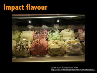 Impact flavour




                 CC-BY-NC by maniacyak on flickr
                 http://www.flickr.com/photos/maniacyak/3432589472
 