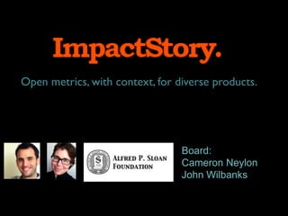 Open metrics, with context, for diverse products.!




                                 Board:
                                 Cameron Neylon
                                 John Wilbanks
 