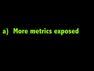 a) More metrics exposed
 