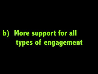 b) More support for all
   types of engagement
 