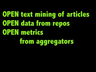 OPEN text mining of articles
OPEN data from repos
OPEN metrics
     from aggregators
 