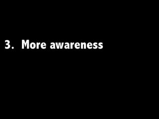 3. More awareness
 