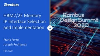 HBM2/2E Memory
IP Interface Selection
and Implementation
Frank Ferro
Joseph Rodriguez
Fall 2020
 
