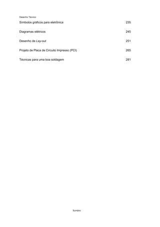 Desenho Técnico
Símbolos gráficos para eletrônica 235
Diagramas elétricos 245
Desenho de Lay-out 251
Projeto de Placa de Circuito Impresso (PCI) 265
Técnicas para uma boa soldagem 281
Sumário
 