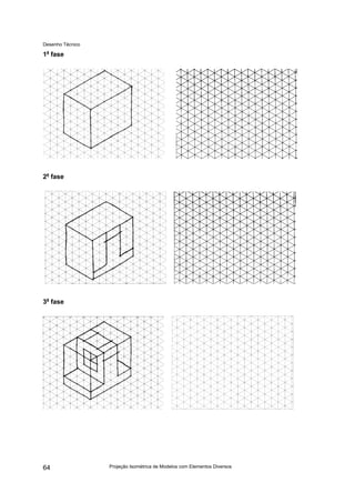 Desenho Técnico
1a
fase
2a
fase
3a
fase
Projeção Isométrica de Modelos com Elementos Diversos
64
 