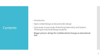 Contents
 Introduction
 Open-ended Design as Second order design
 Case study: A case study of teaching Cybernetics and ...