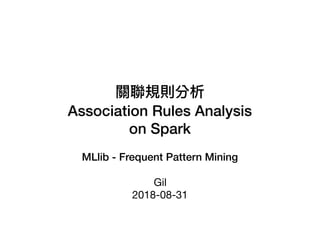 關聯聯規則分析
Association Rules Analysis
on Spark
MLlib - Frequent Pattern Mining
Gil

2018-08-31
 