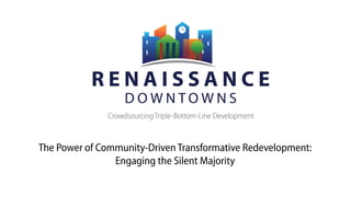 Crowdsourcing Triple-Bottom-Line Development
The Power of Community-Driven Transformative Redevelopment: 
Engaging the Silent Majority
 