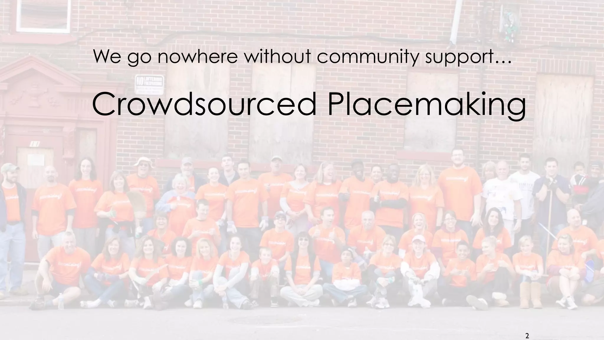 2
Crowdsourced Placemaking
We go nowhere without community support…
 