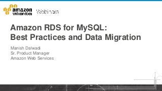 Amazon RDS for MySQL:
Best Practices and Data Migration
Manish Dalwadi
Sr. Product Manager
Amazon Web Services
 