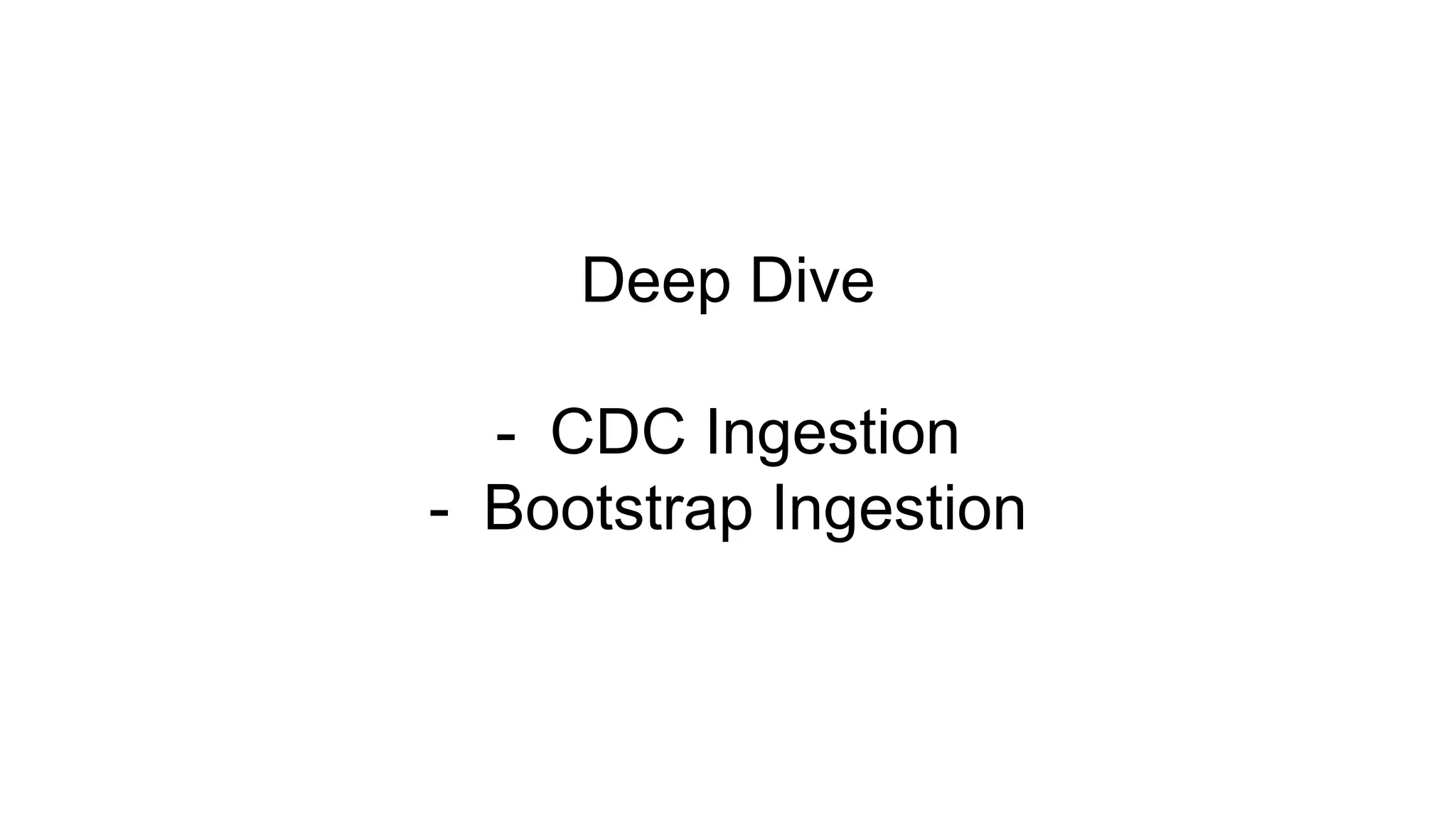 Deep Dive
- CDC Ingestion
- Bootstrap Ingestion
 