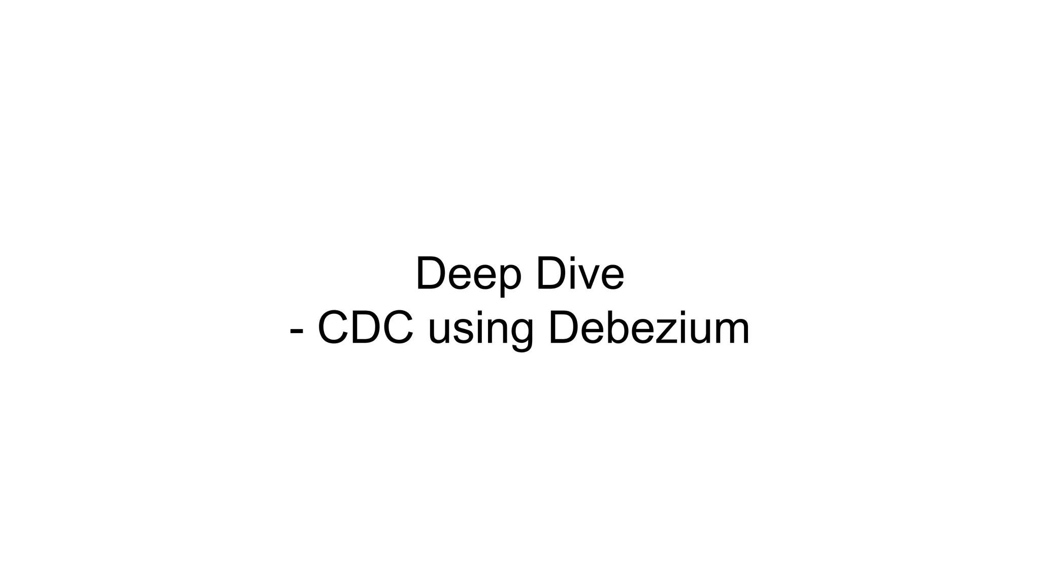 Deep Dive
- CDC using Debezium
 