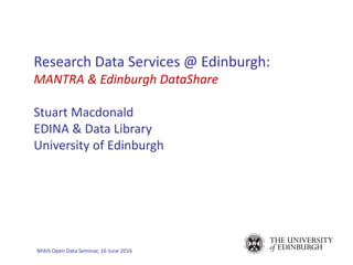 NFAIS Open Data Seminar, 16 June 2016
Research Data Services @ Edinburgh:
MANTRA & Edinburgh DataShare
Stuart Macdonald
EDINA & Data Library
University of Edinburgh
 