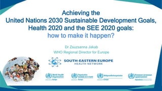 © World Health Organization 2017
Achieving the
United Nations 2030 Sustainable Development Goals,
Health 2020 and the SEE 2020 goals:
how to make it happen?
Dr Zsuzsanna Jakab
WHO Regional Director for Europe
1
 