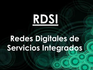 RDSI
Redes Digitales de
Servicios Integrados
 