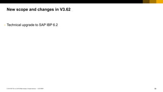 90
CUSTOMER
© 2018 SAP SE or an SAP affiliate company. All rights reserved. ǀ
New scope and changes in V3.62
• Technical upgrade to SAP IBP 6.2
 