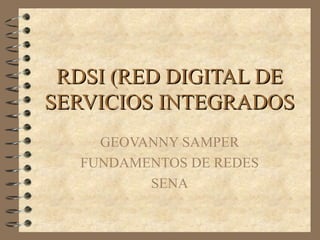 RDSI (RED DIGITAL DERDSI (RED DIGITAL DE
SERVICIOS INTEGRADOSSERVICIOS INTEGRADOS
GEOVANNY SAMPER
FUNDAMENTOS DE REDES
SENA
 