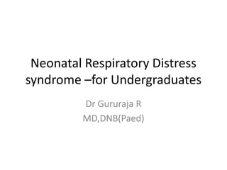 Neonatal Respiratory Distress
syndrome –for Undergraduates
Dr Gururaja R
MD,DNB(Paed)
 