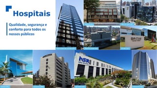 Hospitais
Qualidade, segurança e
conforto para todos os
nossos públicos
Maternidade São Luiz Star (SP) Esperança Recife (PE)
CopaStar (RJ)
DF Star (DF)
São Luiz Itaim (SP)
Niterói D’Or (RJ)
São Rafael (BA)
Santa Cruz (PR)
Proncor (MS)
 