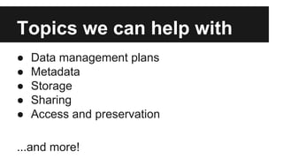 Topics we can help with
● Data management plans
● Metadata
● Storage
● Sharing
● Access and preservation
...and more!
 
