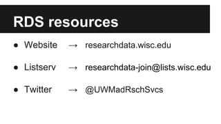 RDS resources
● Website → researchdata.wisc.edu
● Listserv → researchdata-join@lists.wisc.edu
● Twitter → @UWMadRschSvcs
@UWMadRschSvcs
 