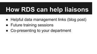 How RDS can help liaisons
● Helpful data management links (blog post)
● Future training sessions
● Co-presenting to your department
 