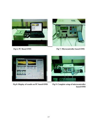 17
Fig 6: PC Based OMS Fig 7: Microcontroller based OMS
Fig 8: Display of results on PC based OMS Fig 9: Complete setup of microcontroller
based OMS
 