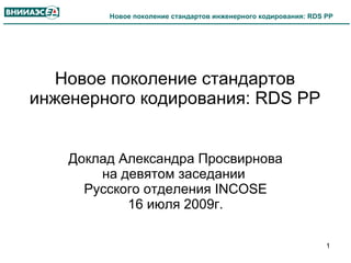 Новое поколение стандартов инженерного кодирования: RDS PP Доклад Александра Просвирнована девятом заседании Русского отделения INCOSE16 июля 2009г. 1 