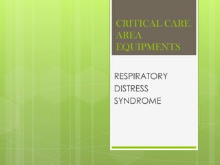 CRITICAL CARE
AREA
EQUIPMENTS
RESPIRATORY
DISTRESS
SYNDROME

 