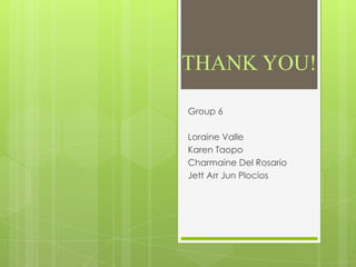 THANK YOU!
Group 6
Loraine Valle
Karen Taopo
Charmaine Del Rosario
Jett Arr Jun Plocios

 